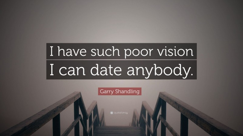 Garry Shandling Quote: “I have such poor vision I can date anybody.”