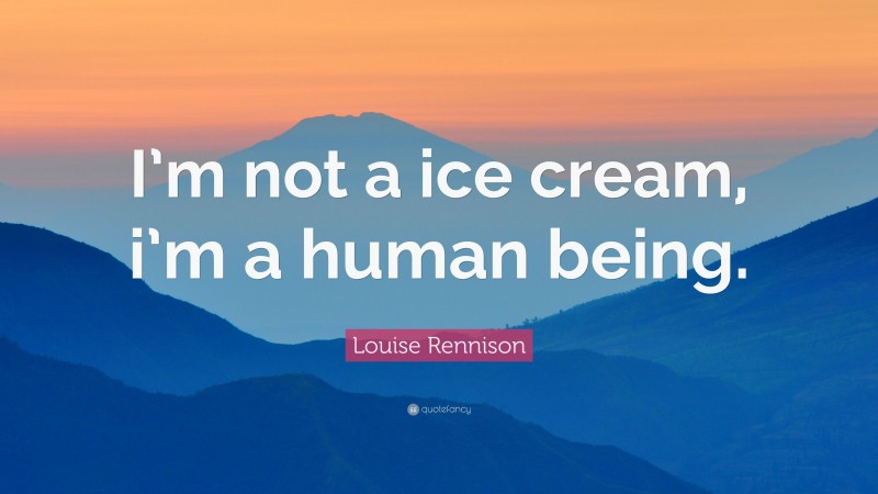 Louise Rennison Quote: “I’m not a ice cream, i’m a human being.”