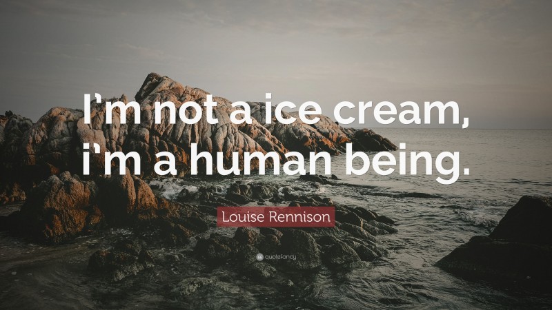 Louise Rennison Quote: “I’m not a ice cream, i’m a human being.”