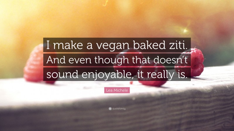 Lea Michele Quote: “I make a vegan baked ziti. And even though that doesn’t sound enjoyable, it really is.”