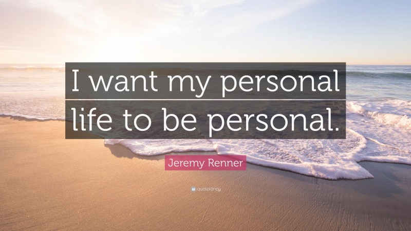 Jeremy Renner Quote: “I want my personal life to be personal.”