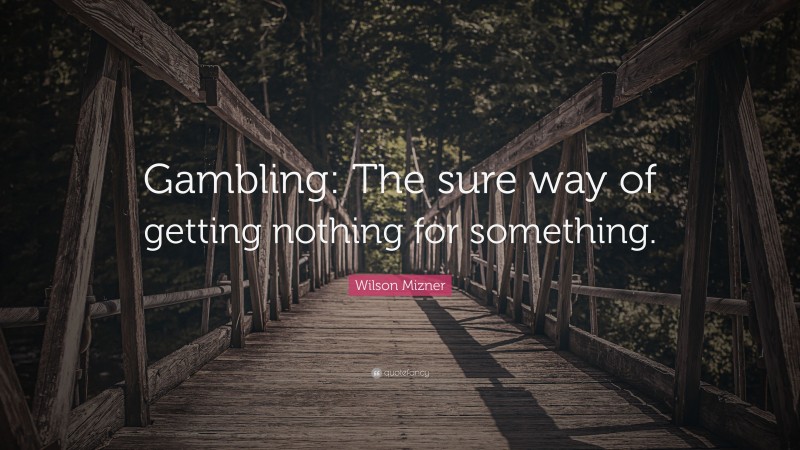 Wilson Mizner Quote: “Gambling: The sure way of getting nothing for something.”