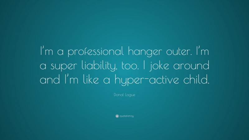Donal Logue Quote: “I’m a professional hanger outer. I’m a super liability, too. I joke around and I’m like a hyper-active child.”