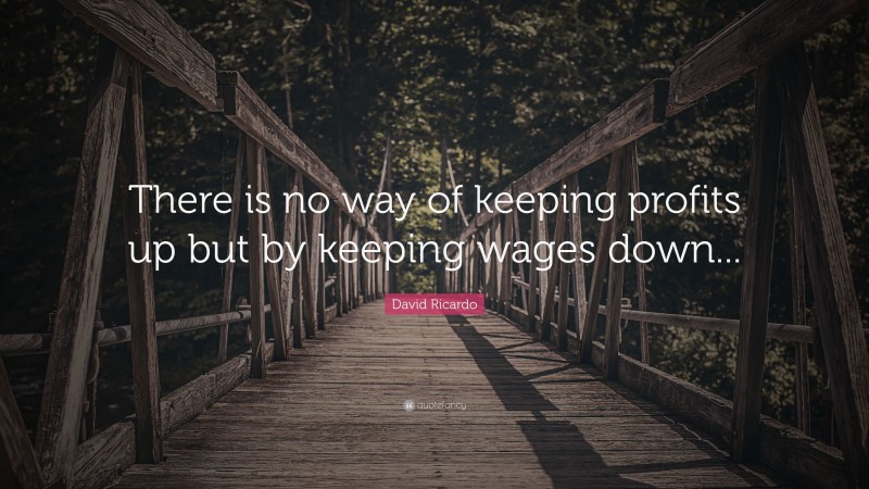 David Ricardo Quote: “There is no way of keeping profits up but by keeping wages down...”