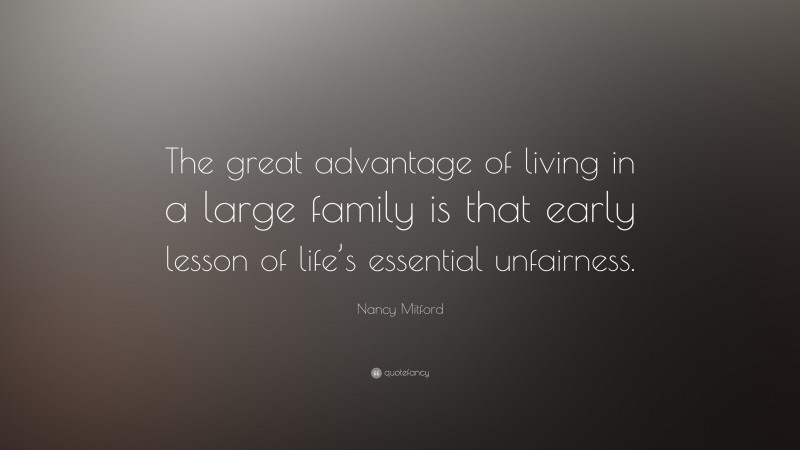Nancy Mitford Quote: “The great advantage of living in a large family is that early lesson of life’s essential unfairness.”