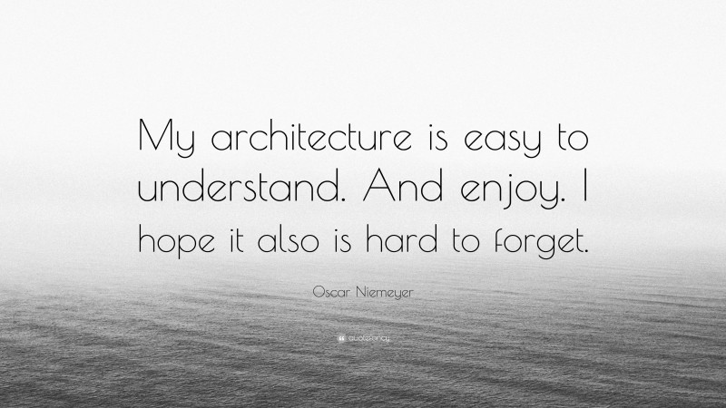 Oscar Niemeyer Quote: “My architecture is easy to understand. And enjoy. I hope it also is hard to forget.”
