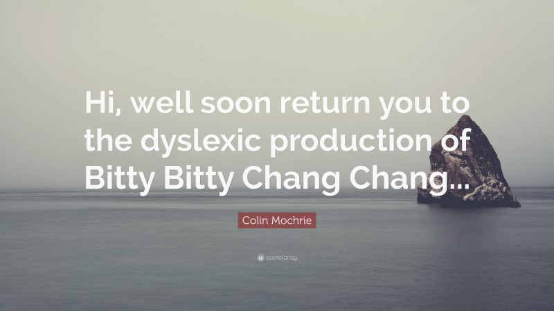 Colin Mochrie Quote: “Hi, well soon return you to the dyslexic production of Bitty Bitty Chang Chang...”