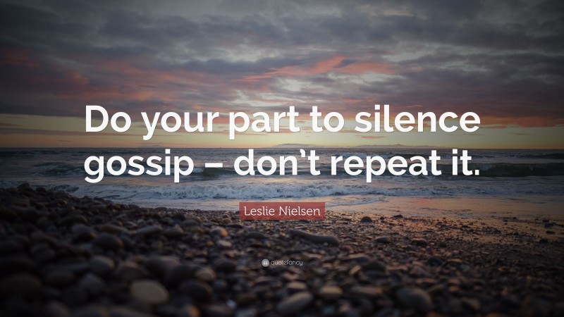 Leslie Nielsen Quote: “Do your part to silence gossip – don’t repeat it.”