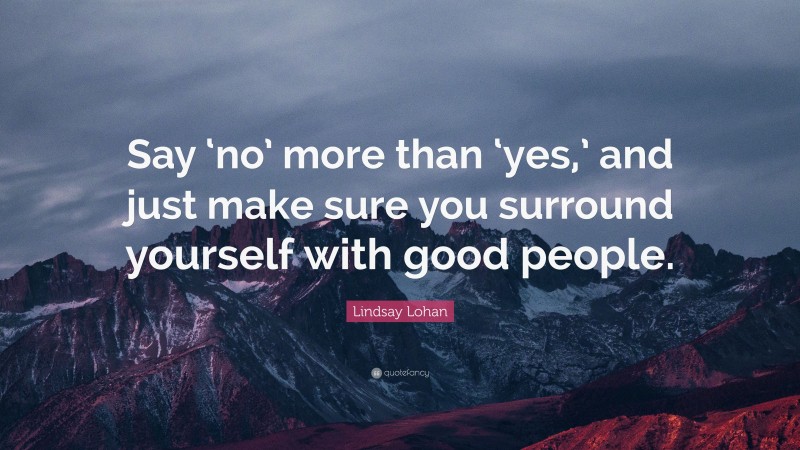 Lindsay Lohan Quote: “Say ‘no’ more than ‘yes,’ and just make sure you surround yourself with good people.”