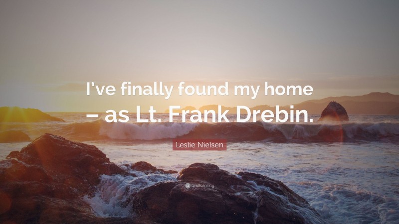 Leslie Nielsen Quote: “I’ve finally found my home – as Lt. Frank Drebin.”