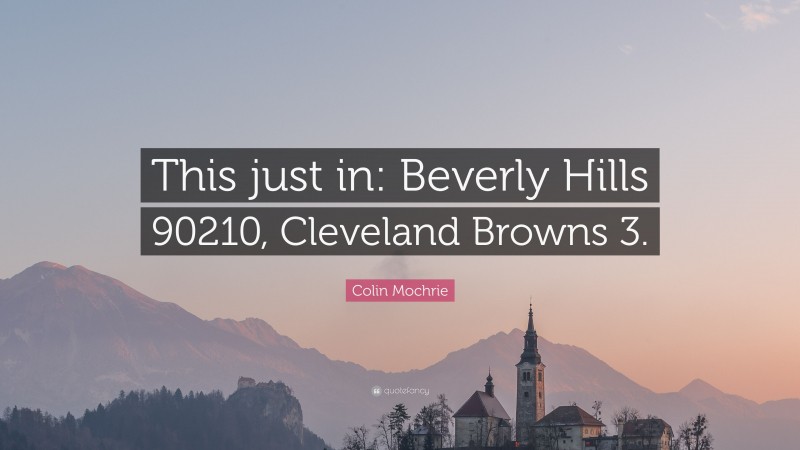 Colin Mochrie Quote: “This just in: Beverly Hills 90210, Cleveland Browns 3.”