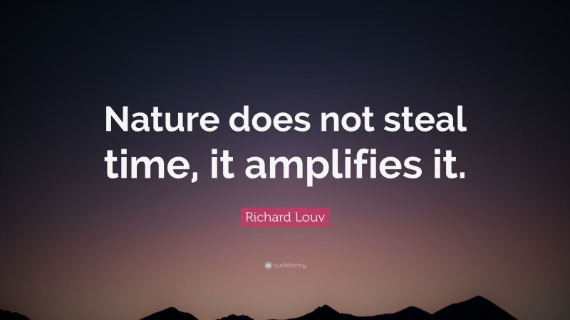 Richard Louv Quote: “Nature does not steal time, it amplifies it.”