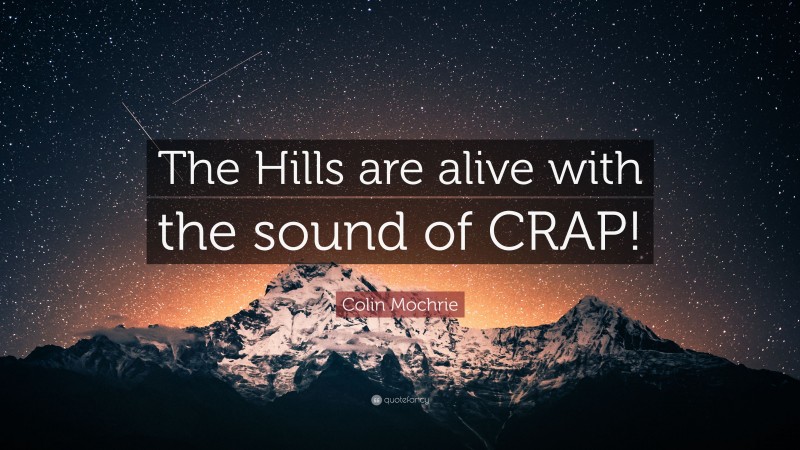 Colin Mochrie Quote: “The Hills are alive with the sound of CRAP!”
