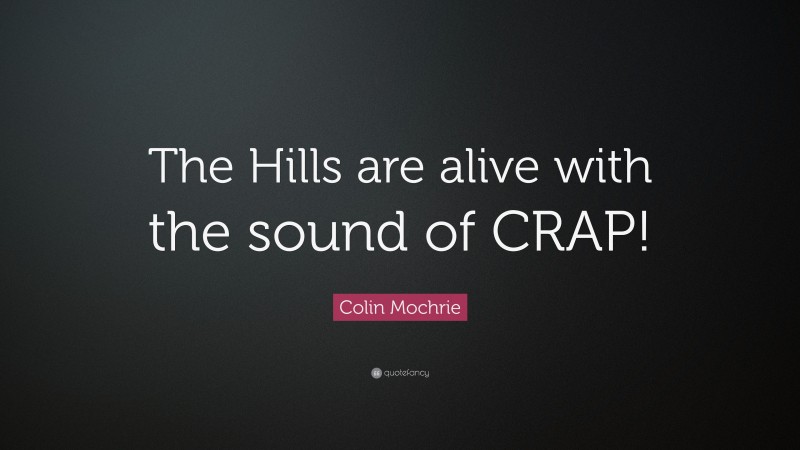 Colin Mochrie Quote: “The Hills are alive with the sound of CRAP!”