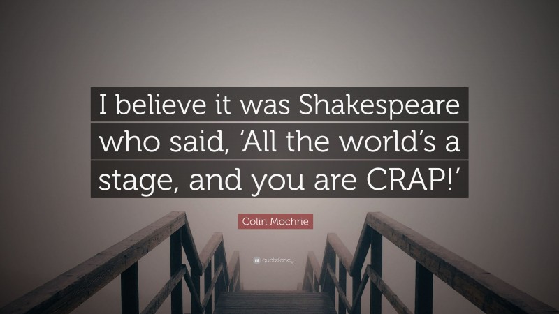 Colin Mochrie Quote: “I believe it was Shakespeare who said, ‘All the world’s a stage, and you are CRAP!’”