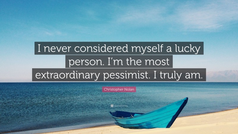 Christopher Nolan Quote: “I never considered myself a lucky person. I’m the most extraordinary pessimist. I truly am.”