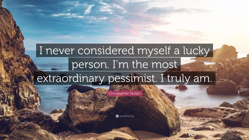 Christopher Nolan Quote: “I never considered myself a lucky person. I’m the most extraordinary pessimist. I truly am.”