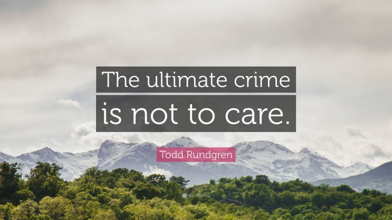 Todd Rundgren Quote: “The ultimate crime is not to care.”