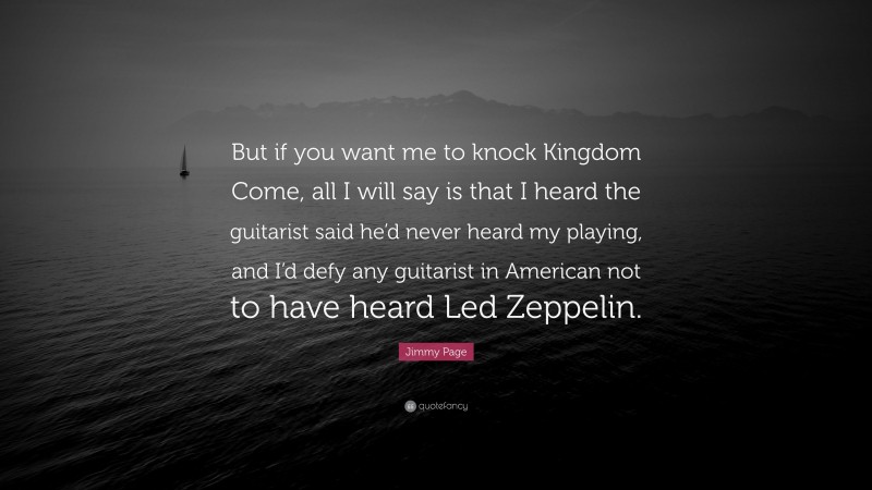 Jimmy Page Quote: “But if you want me to knock Kingdom Come, all I will say is that I heard the guitarist said he’d never heard my playing, and I’d defy any guitarist in American not to have heard Led Zeppelin.”