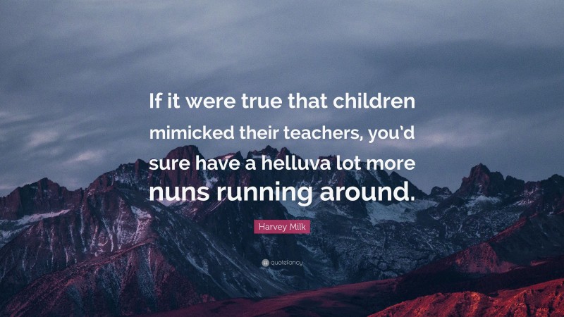 Harvey Milk Quote: “If it were true that children mimicked their teachers, you’d sure have a helluva lot more nuns running around.”