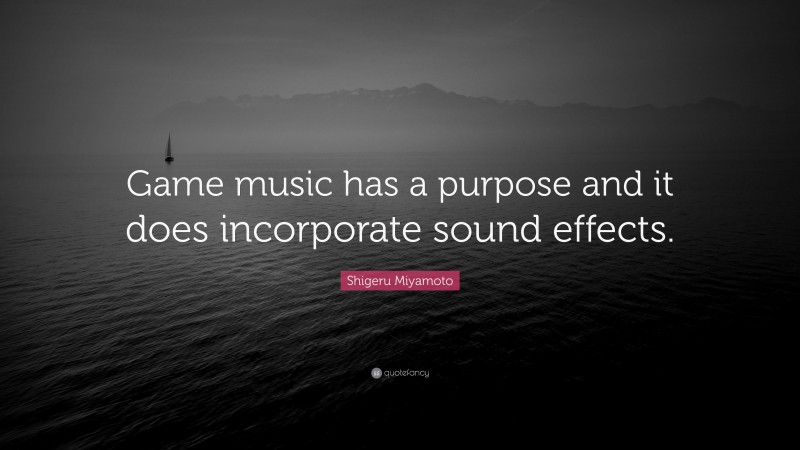 Shigeru Miyamoto Quote: “Game music has a purpose and it does incorporate sound effects.”
