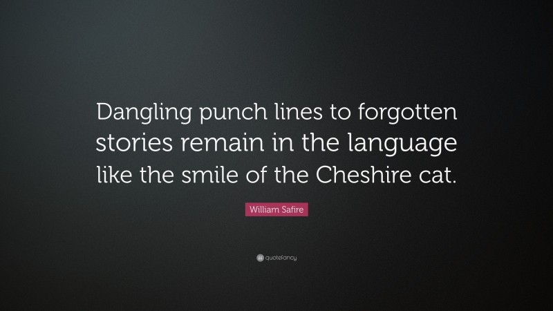 William Safire Quote: “Dangling punch lines to forgotten stories remain in the language like the smile of the Cheshire cat.”