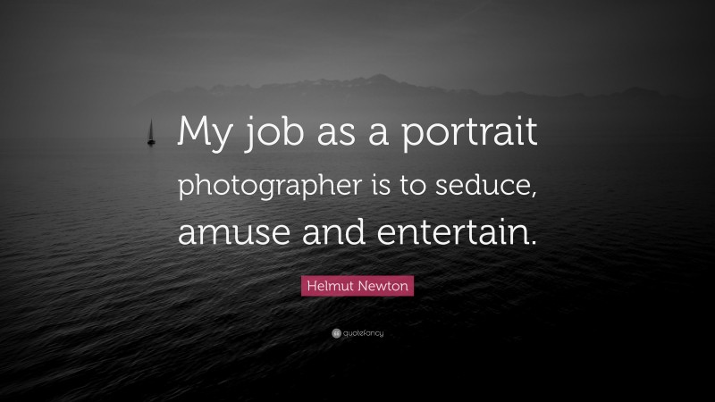 Helmut Newton Quote: “My job as a portrait photographer is to seduce, amuse and entertain.”