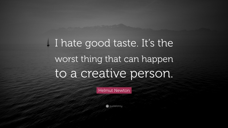 Helmut Newton Quote: “I hate good taste. It’s the worst thing that can happen to a creative person.”