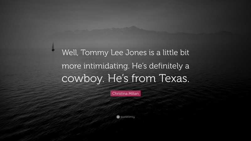 Christina Milian Quote: “Well, Tommy Lee Jones is a little bit more intimidating. He’s definitely a cowboy. He’s from Texas.”