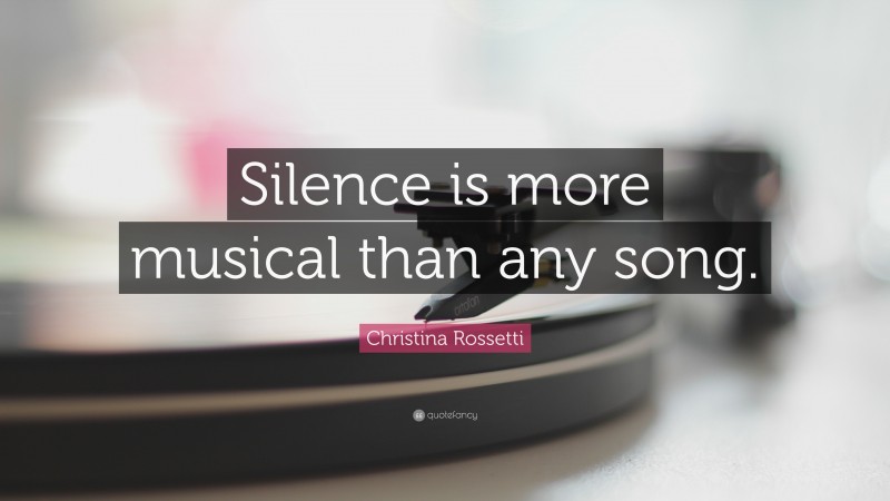 Christina Rossetti Quote: “Silence is more musical than any song.”