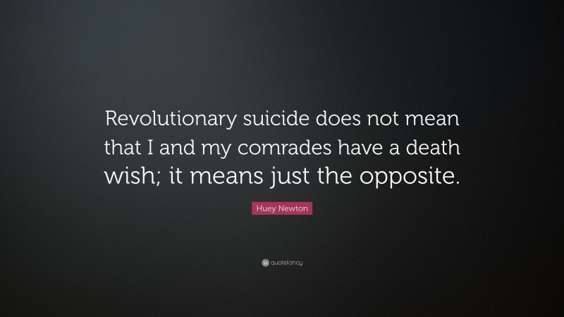 Huey Newton Quote: “Revolutionary suicide does not mean that I and my comrades have a death wish; it means just the opposite.”