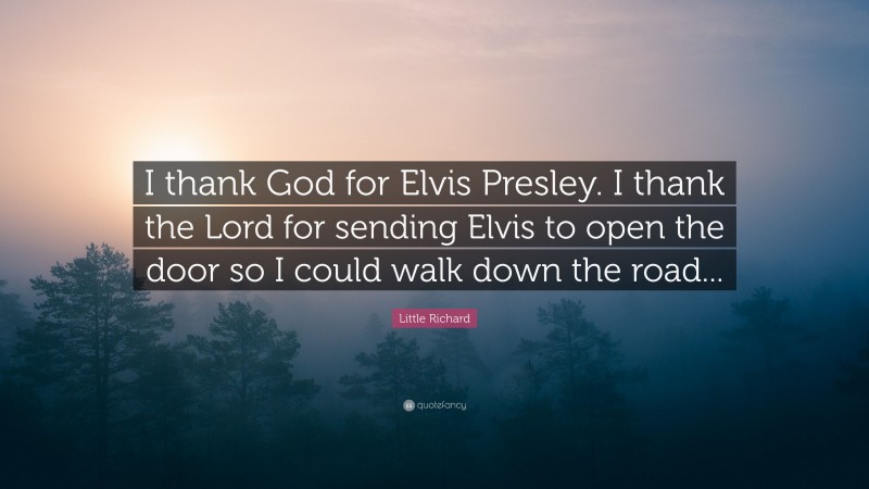 Little Richard Quote: “I thank God for Elvis Presley. I thank the Lord for sending Elvis to open the door so I could walk down the road...”