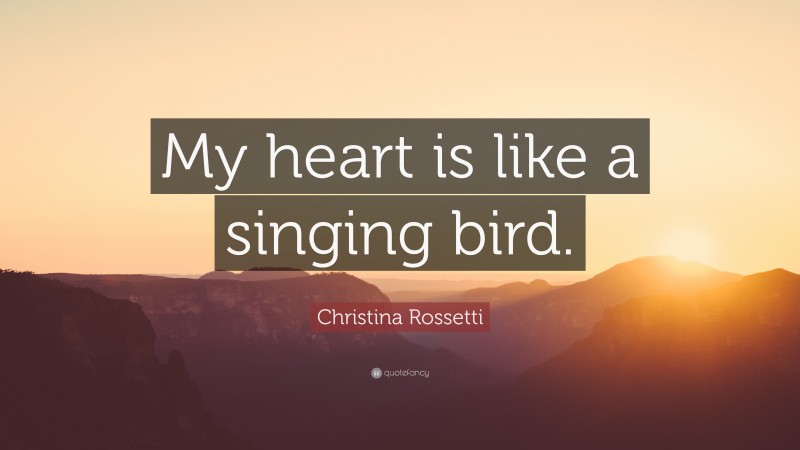 Christina Rossetti Quote: “My heart is like a singing bird.”
