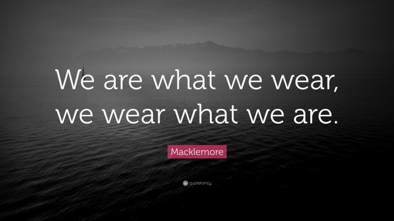 Macklemore Quote: “We are what we wear, we wear what we are.”