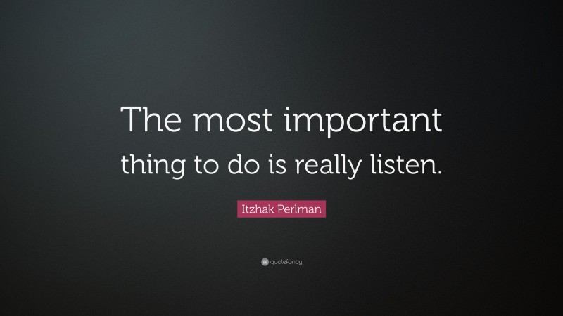 Itzhak Perlman Quote: “The most important thing to do is really listen.”