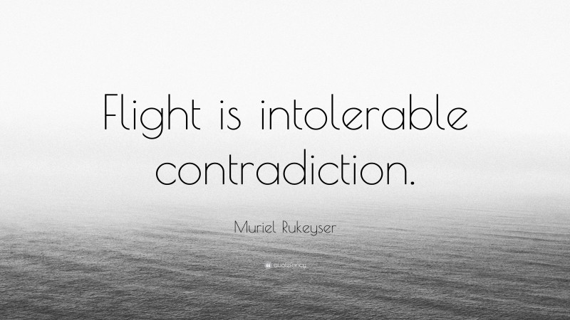 Muriel Rukeyser Quote: “Flight is intolerable contradiction.”