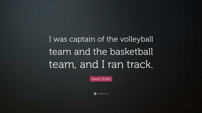 Sarah Shahi Quote: “I was captain of the volleyball team and the basketball team, and I ran track.”