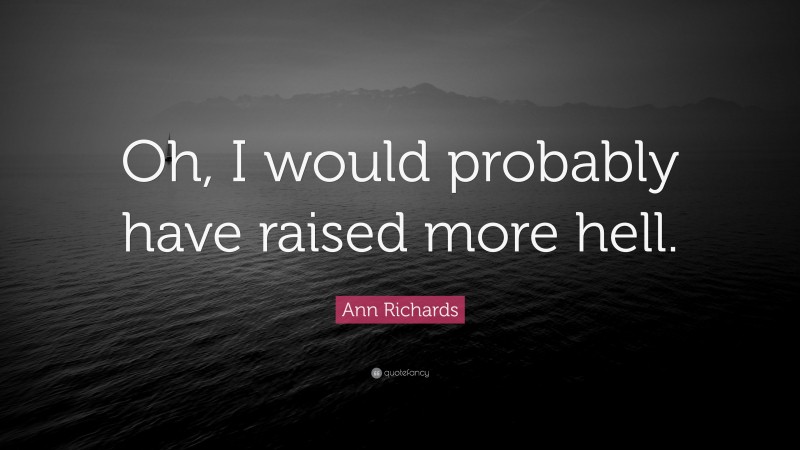 Ann Richards Quote: “Oh, I would probably have raised more hell.”