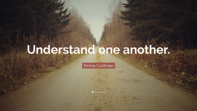 Emma Goldman Quote: “Understand one another.”