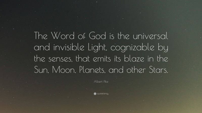 Albert Pike Quote: “The Word of God is the universal and invisible Light, cognizable by the senses, that emits its blaze in the Sun, Moon, Planets, and other Stars.”