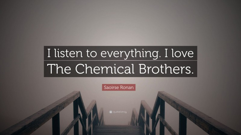 Saoirse Ronan Quote: “I listen to everything. I love The Chemical Brothers.”