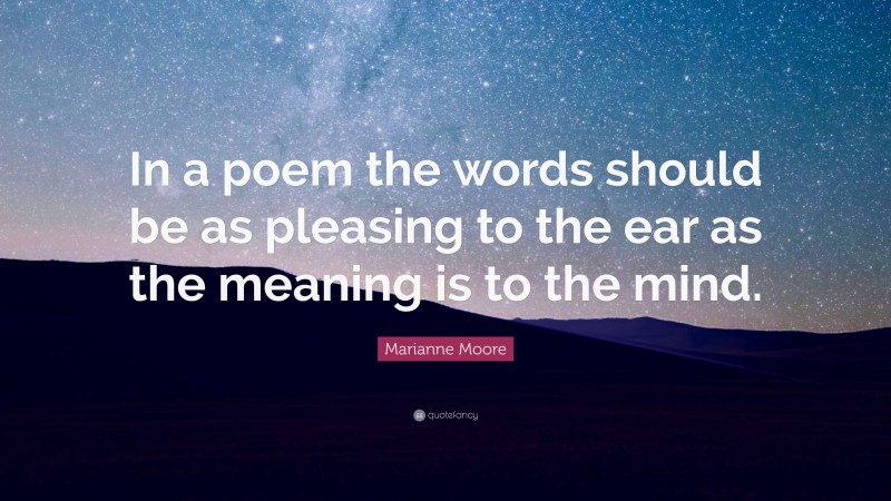 Marianne Moore Quote: “In a poem the words should be as pleasing to the ear as the meaning is to the mind.”