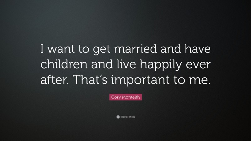 Cory Monteith Quote: “I want to get married and have children and live happily ever after. That’s important to me.”