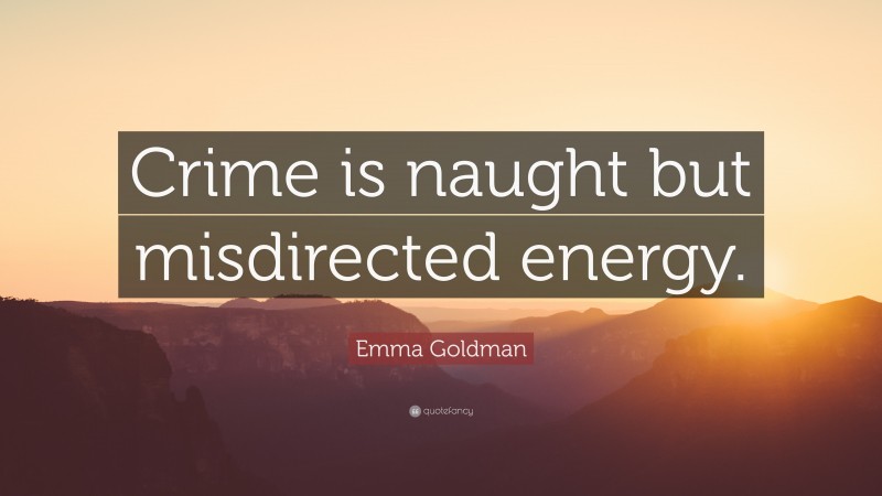 Emma Goldman Quote: “Crime is naught but misdirected energy.”