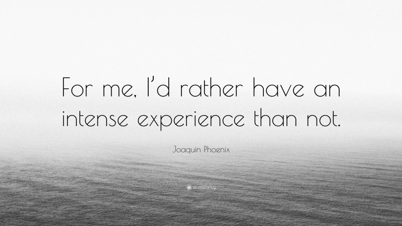 Joaquin Phoenix Quote: “For me, I’d rather have an intense experience than not.”