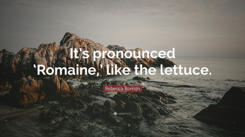 Rebecca Romijn Quote: “It’s pronounced ‘Romaine,’ like the lettuce.”