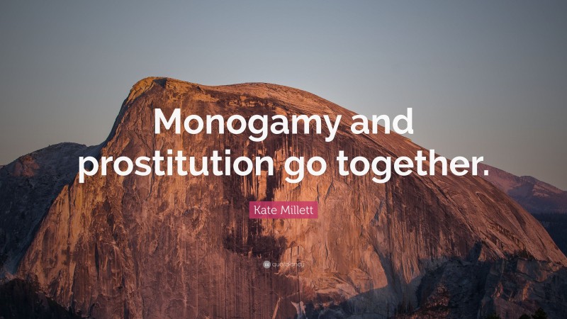 Kate Millett Quote: “Monogamy and prostitution go together.”