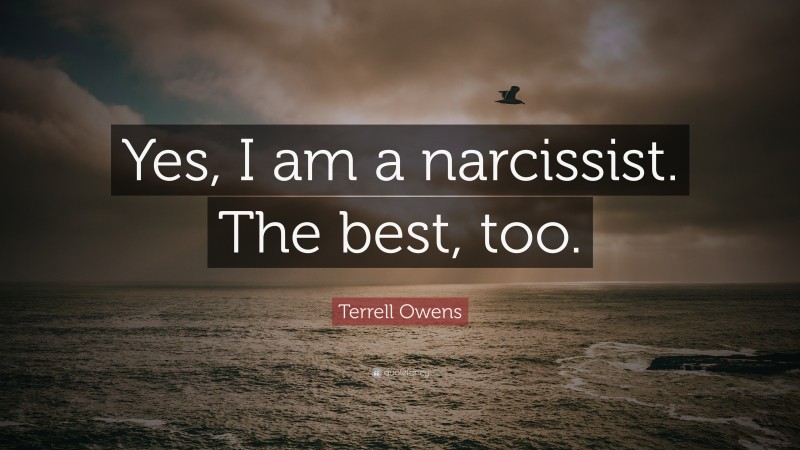 Terrell Owens Quote: “Yes, I am a narcissist. The best, too.”