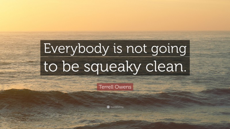 Terrell Owens Quote: “Everybody is not going to be squeaky clean.”