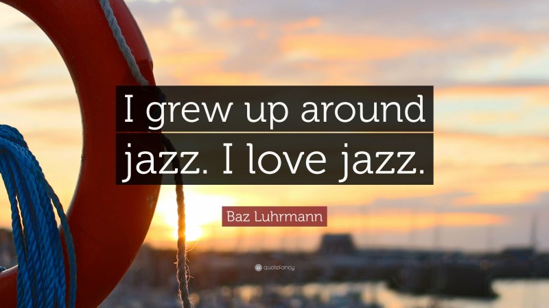Baz Luhrmann Quote: “I grew up around jazz. I love jazz.”